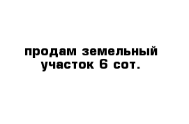 продам земельный участок 6 сот.